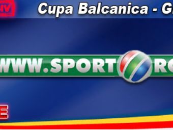 ACUM: Cupa Balcanica, EXCLUSIV pe www.sport.ro