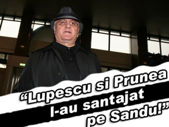 "Lupescu si Prunea l-au santajat pe Sandu!"